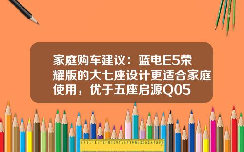 家庭购车建议：蓝电E5荣耀版的大七座设计更适合家庭使用，优于五座启源Q05