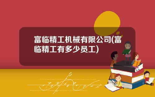 富临精工机械有限公司(富临精工有多少员工)