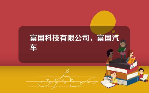 富国科技有限公司，富国汽车