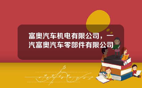 富奥汽车机电有限公司，一汽富奥汽车零部件有限公司