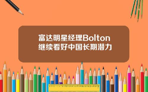 富达明星经理Bolton继续看好中国长期潜力