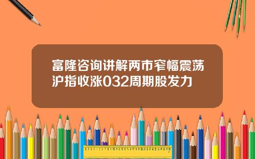 富隆咨询讲解两市窄幅震荡沪指收涨032周期股发力