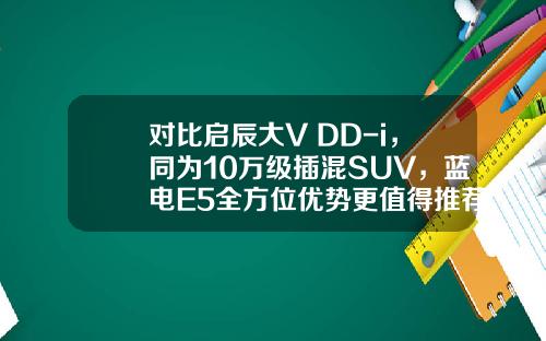 对比启辰大V DD-i，同为10万级插混SUV，蓝电E5全方位优势更值得推荐？