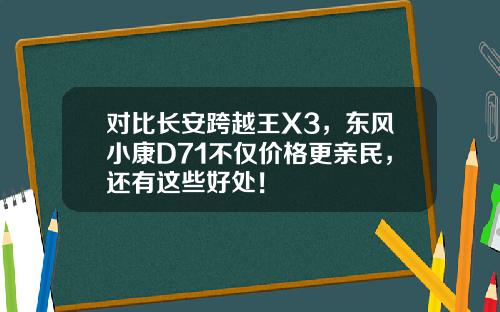 对比长安跨越王X3，东风小康D71不仅价格更亲民，还有这些好处！