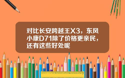 对比长安跨越王X3，东风小康D71除了价格更亲民，还有这些好处呢