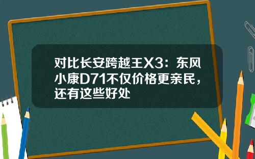对比长安跨越王X3：东风小康D71不仅价格更亲民，还有这些好处