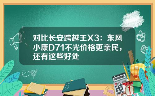 对比长安跨越王X3：东风小康D71不光价格更亲民，还有这些好处