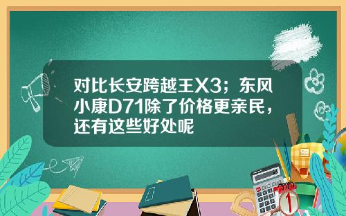 对比长安跨越王X3；东风小康D71除了价格更亲民，还有这些好处呢