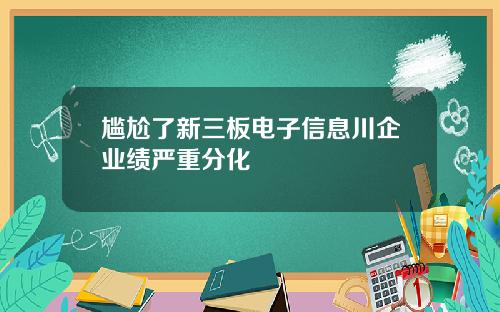 尴尬了新三板电子信息川企业绩严重分化