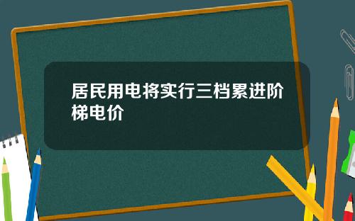 居民用电将实行三档累进阶梯电价