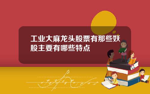 工业大麻龙头股票有那些妖股主要有哪些特点 工业大麻龙头股票有那些妖股主要有哪些特点