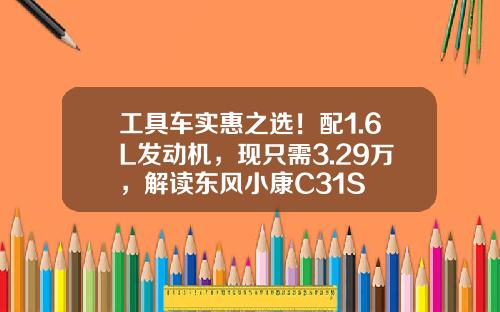 工具车实惠之选！配1.6L发动机，现只需3.29万，解读东风小康C31S