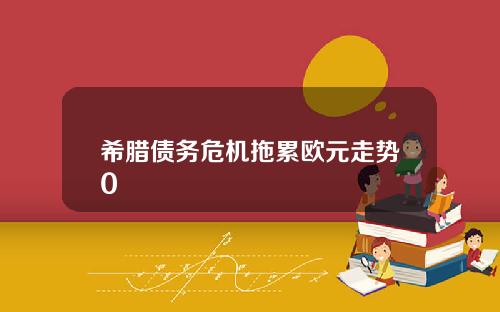 希腊债务危机拖累欧元走势0