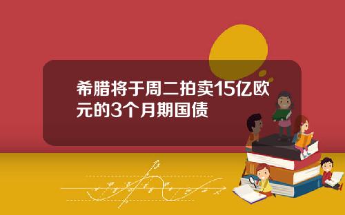 希腊将于周二拍卖15亿欧元的3个月期国债