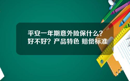 平安一年期意外险保什么？好不好？产品特色+赔偿标准