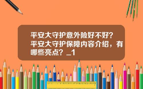 平安大守护意外险好不好？平安大守护保障内容介绍，有哪些亮点？_1