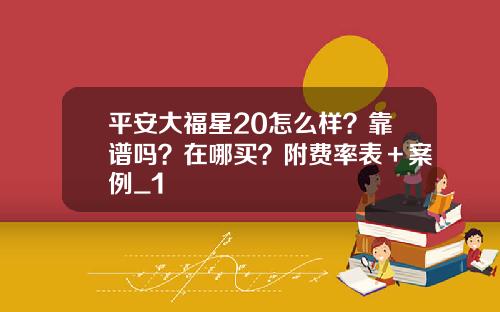 平安大福星20怎么样？靠谱吗？在哪买？附费率表＋案例_1