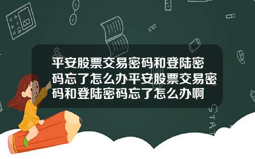 平安股票交易密码和登陆密码忘了怎么办平安股票交易密码和登陆密码忘了怎么办啊