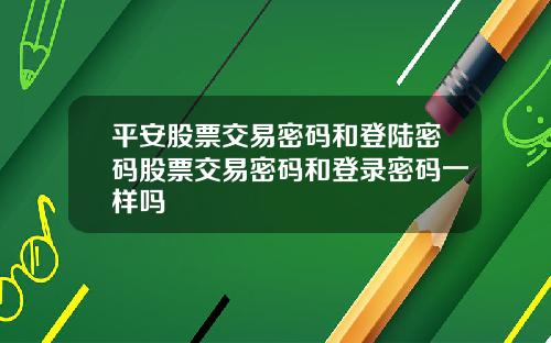 平安股票交易密码和登陆密码股票交易密码和登录密码一样吗