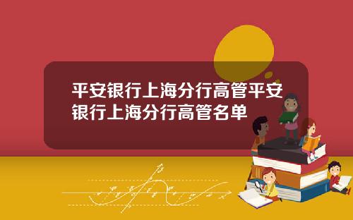平安银行上海分行高管平安银行上海分行高管名单
