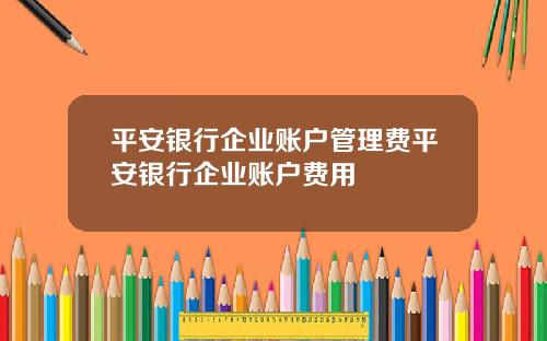 平安银行企业账户管理费平安银行企业账户费用