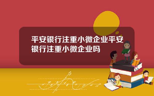 平安银行注重小微企业平安银行注重小微企业吗