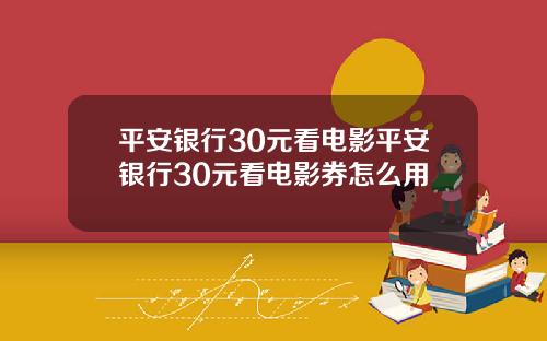 平安银行30元看电影平安银行30元看电影券怎么用