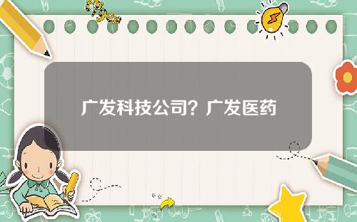 广发科技公司？广发医药