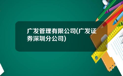 广发管理有限公司(广发证券深圳分公司)