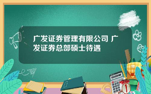 广发证券管理有限公司 广发证券总部硕士待遇