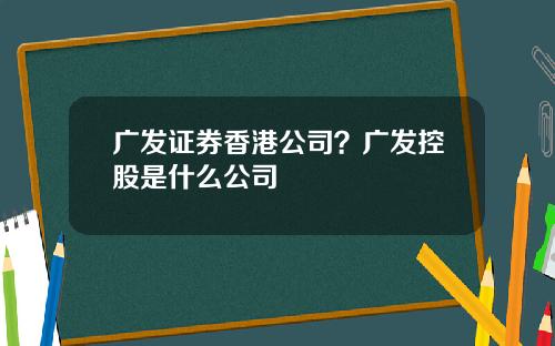 广发证券香港公司？广发控股是什么公司