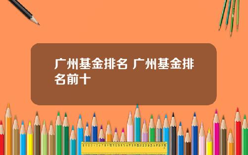 广州基金排名 广州基金排名前十