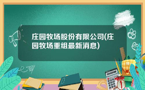 庄园牧场股份有限公司(庄园牧场重组最新消息)