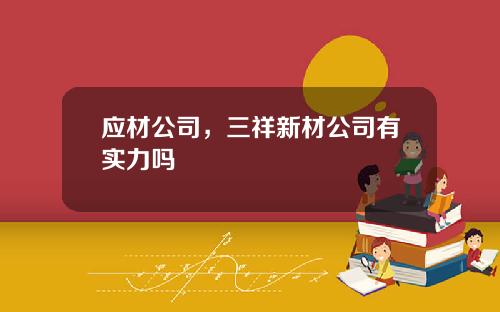 应材公司，三祥新材公司有实力吗