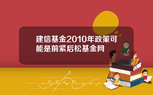 建信基金2010年政策可能是前紧后松基金网