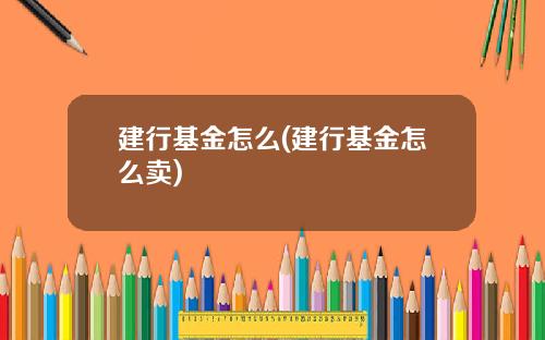 建行基金怎么(建行基金怎么卖)