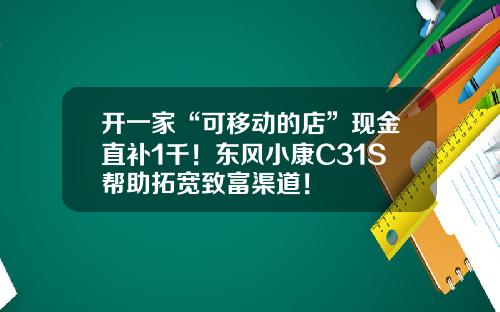 开一家“可移动的店”现金直补1千！东风小康C31S帮助拓宽致富渠道！