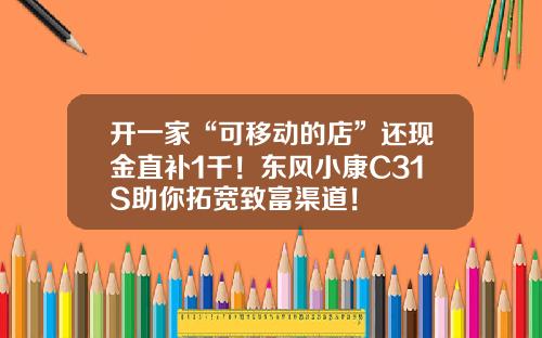 开一家“可移动的店”还现金直补1千！东风小康C31S助你拓宽致富渠道！