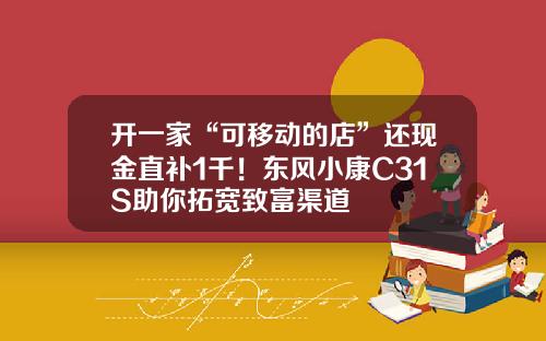 开一家“可移动的店”还现金直补1千！东风小康C31S助你拓宽致富渠道
