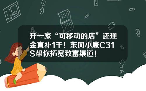 开一家“可移动的店”还现金直补1千！东风小康C31S帮你拓宽致富渠道！