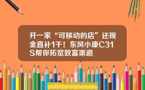开一家“可移动的店”还现金直补1千！东风小康C31S帮你拓宽致富渠道