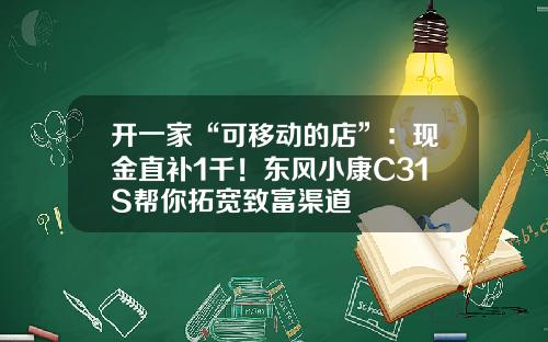 开一家“可移动的店”：现金直补1千！东风小康C31S帮你拓宽致富渠道
