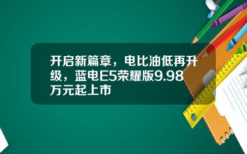 开启新篇章，电比油低再升级，蓝电E5荣耀版9.98万元起上市