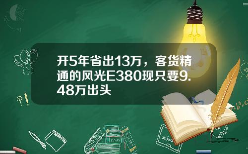 开5年省出13万，客货精通的风光E380现只要9.48万出头