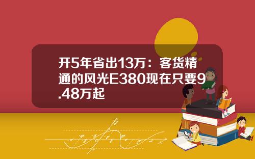 开5年省出13万：客货精通的风光E380现在只要9.48万起
