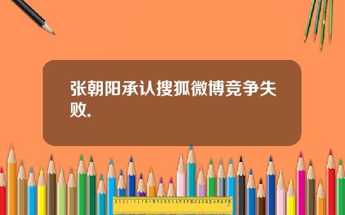 张朝阳承认搜狐微博竞争失败.