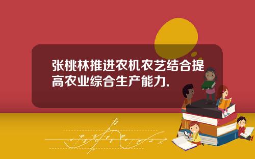 张桃林推进农机农艺结合提高农业综合生产能力.