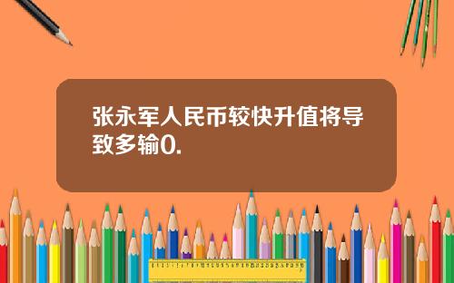 张永军人民币较快升值将导致多输0.