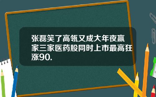 张磊笑了高瓴又成大年夜赢家三家医药股同时上市最高狂涨90.