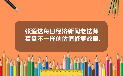张道达每日经济新闻老法师看盘不一样的估值修复故事.